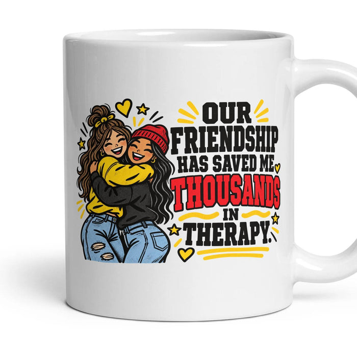 OUR FRIENDSHIP HAS SAVED ME THOUSANDS IN THERAPY. mug, 11oz white ceramic, handle right