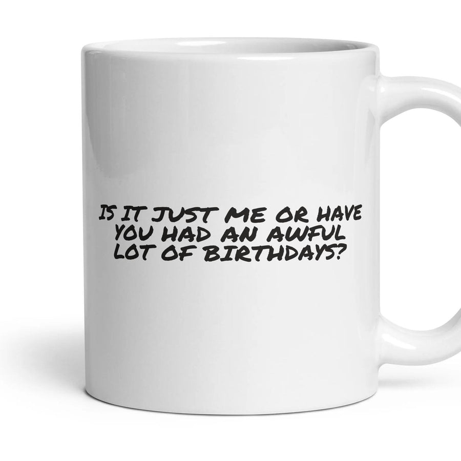 IS IT JUST ME OR HAVE YOU HAD AN AWFUL LOT OF BIRTHDAYS? mug, 11oz white ceramic, handle right