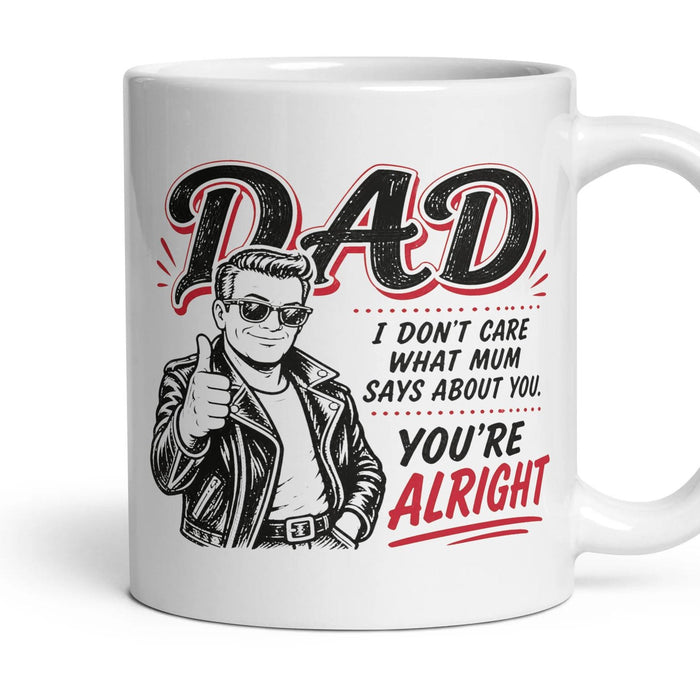 DAD
I DON'T CARE WHAT MUM SAYS ABOUT YOU.
YOU'RE ALRIGHT mug, 11oz white ceramic, handle right