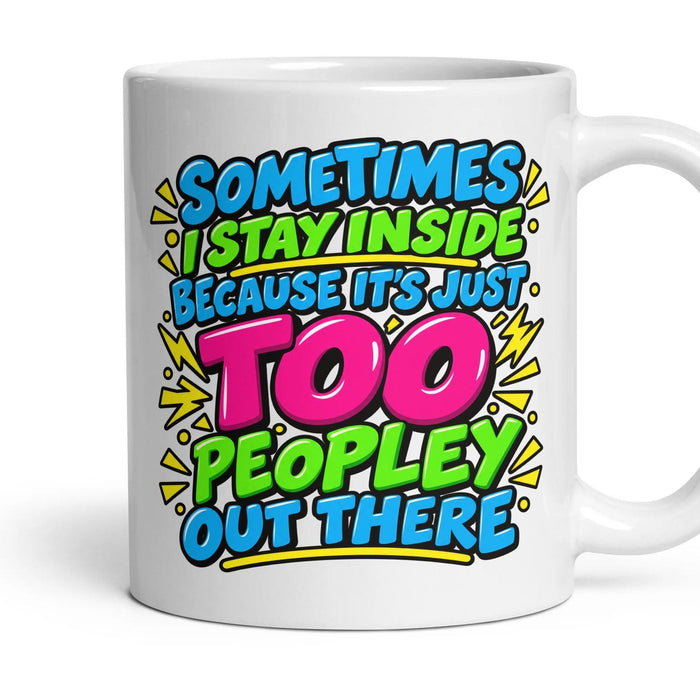 SOMETIMES I STAY INSIDE BECAUSE IT'S JUST TOO PEOPLEY OUT THERE mug, 11oz white ceramic, handle right