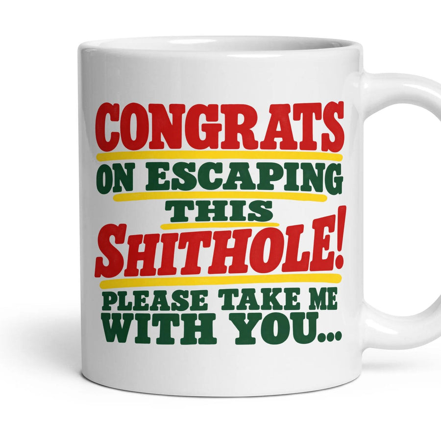 CONGRATS ON ESCAPING THIS SHITHOLE! PLEASE TAKE ME WITH YOU... mug, 11oz white ceramic, handle right