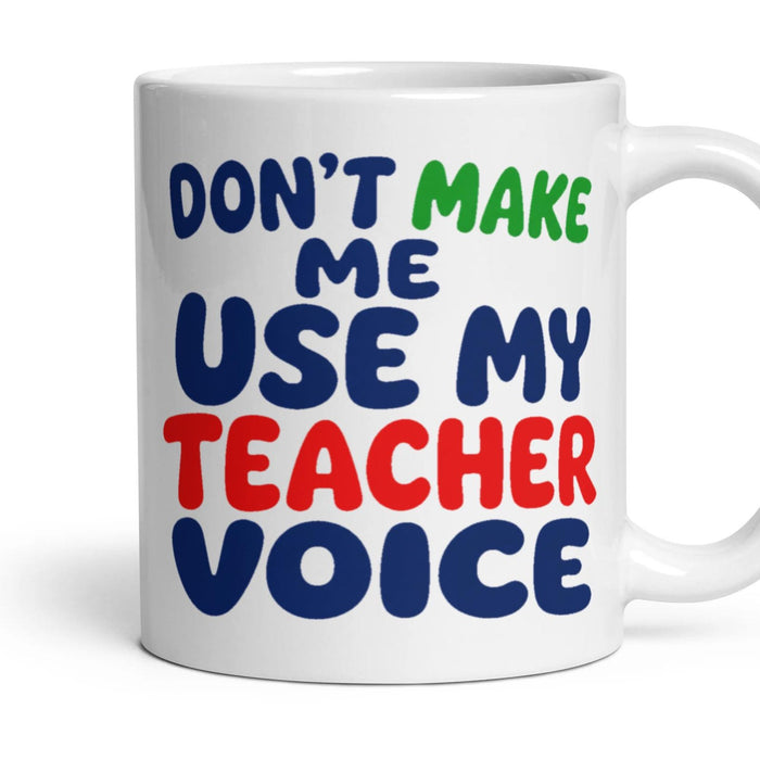 DON'T MAKE ME USE MY TEACHER VOICE mug, 11oz white ceramic, handle right