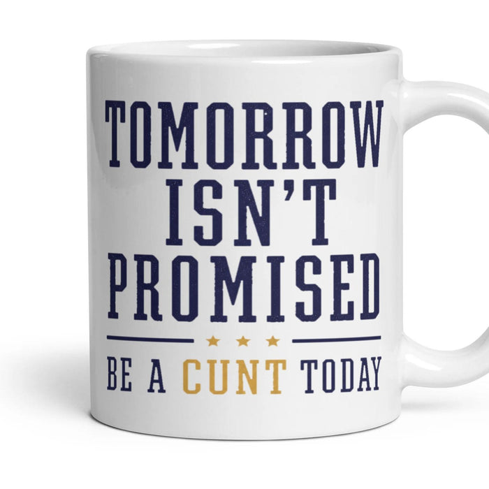 TOMORROW ISN'T PROMISED
BE A CUNT TODAY mug, 11oz white ceramic, handle right