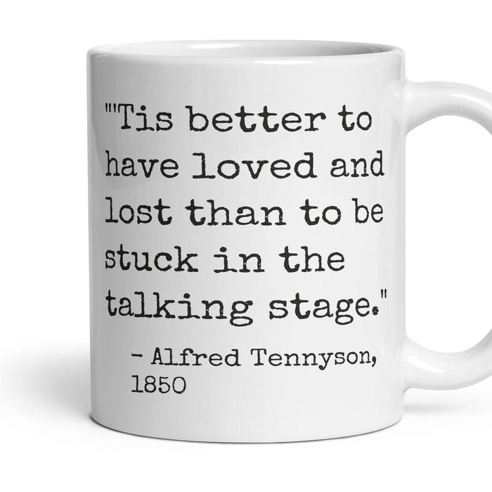 'Tis better to have loved and lost than to be stuck in the talking stage. mug, 11oz white ceramic, handle right