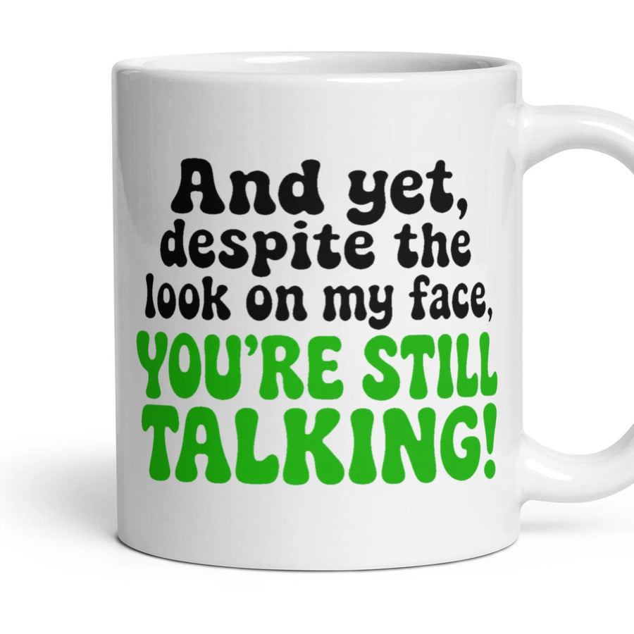And yet, despite the look on my face, YOU'RE STILL TALKING! mug, 11oz white ceramic, handle right