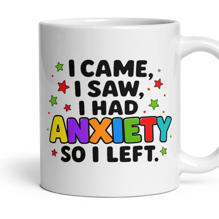 I CAME, I SAW, I HAD ANXIETY SO I LEFT. mug, 11oz white ceramic, handle right