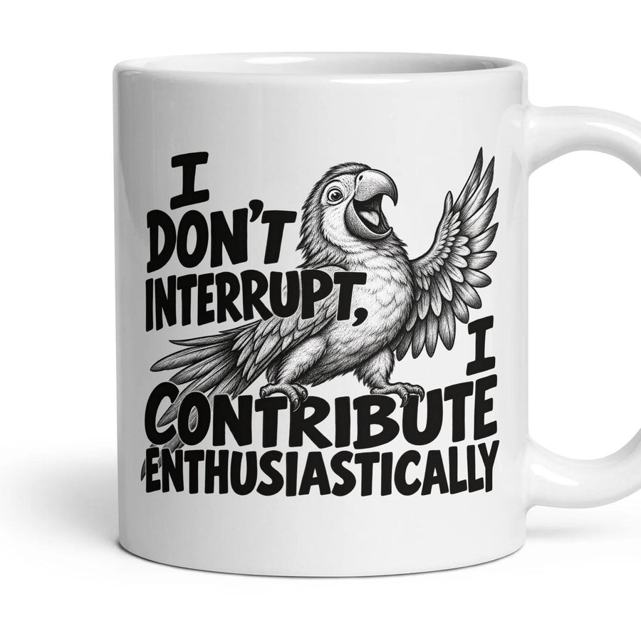 I DON'T INTERRUPT, I CONTRIBUTE ENTHUSIASTICALLY mug, 11oz white ceramic, handle right