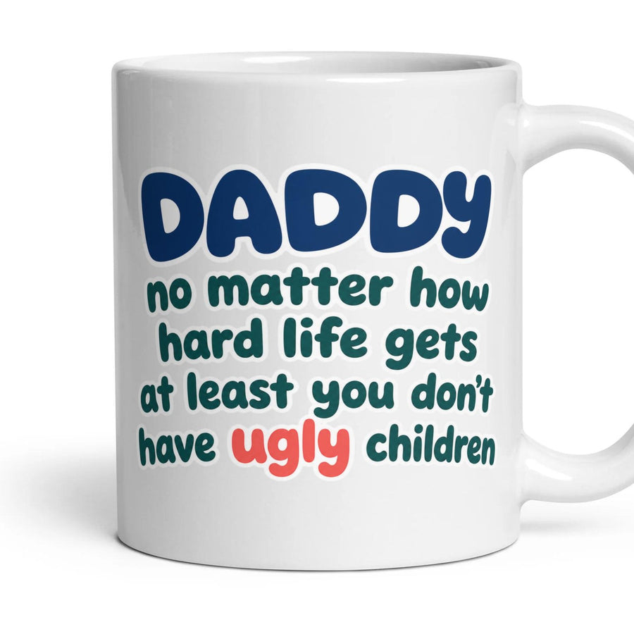 DADDY no matter how hard life gets at least you don't have ugly children mug, 11oz white ceramic, handle right