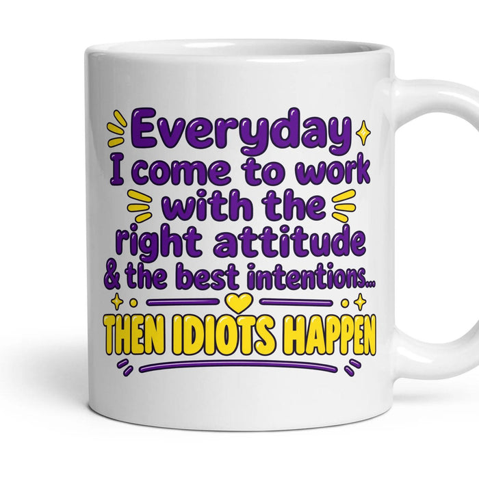 Everyday I come to work with the right attitude & the best intentions... THEN IDIOTS HAPPEN mug, 11oz white ceramic, handle right