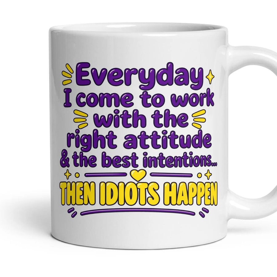 Everyday I come to work with the right attitude & the best intentions... THEN IDIOTS HAPPEN mug, 11oz white ceramic, handle right