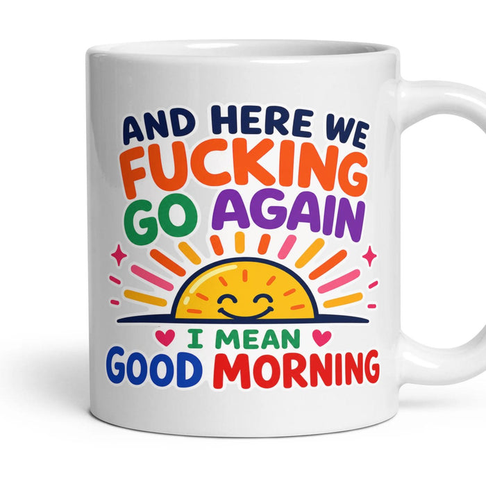 AND HERE WE FUCKING GO AGAIN
I MEAN GOOD MORNING mug, 11oz white ceramic, handle right