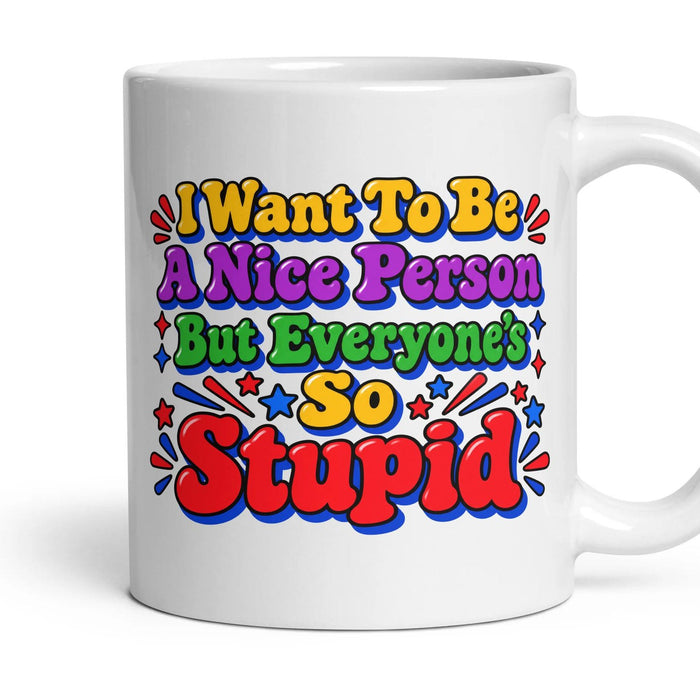 I Want To Be A Nice Person But Everyone's So Stupid mug, 11oz white ceramic, handle right