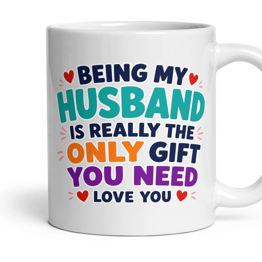 BEING MY HUSBAND IS REALLY THE ONLY GIFT YOU NEED LOVE YOU mug, 11oz white ceramic, handle right