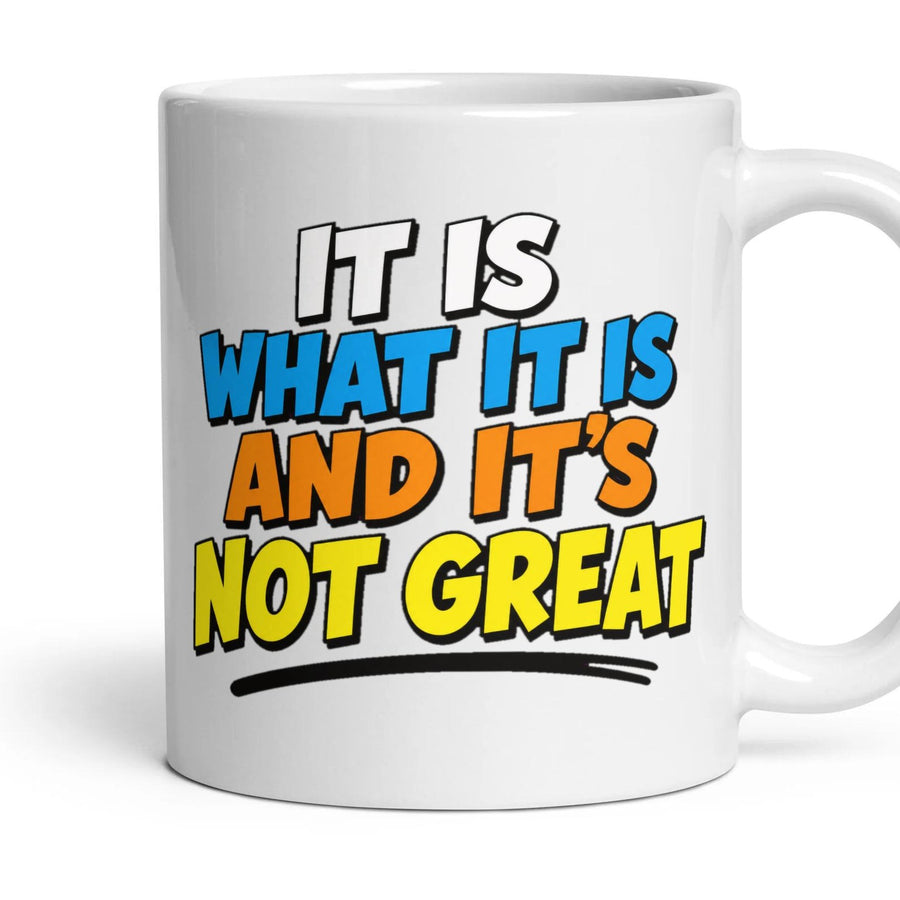 IT IS WHAT IT IS AND IT'S NOT GREAT mug, 11oz white ceramic, handle right