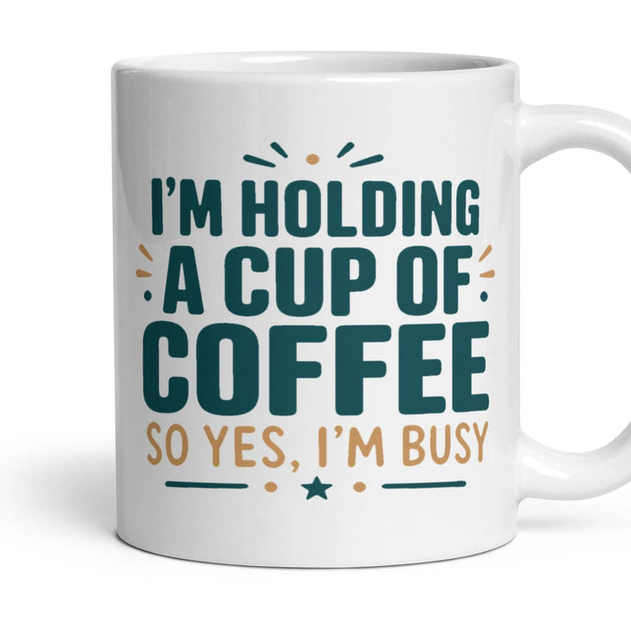 I'M HOLDING A CUP OF COFFEE SO YES, I'M BUSY mug, 11oz white ceramic, handle right