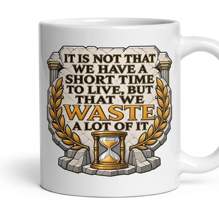 It is not that we have a short time to live, but that we waste a lot of it mug, 11oz white ceramic, handle right
