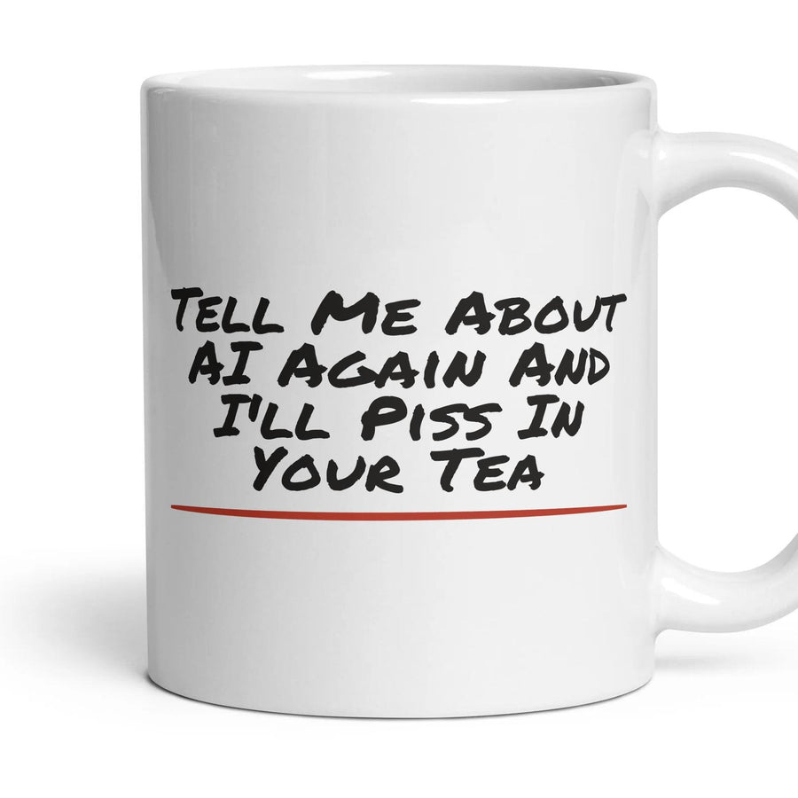 Tell Me About AI Again And I'll Piss In Your Tea mug, 11oz white ceramic, handle right
