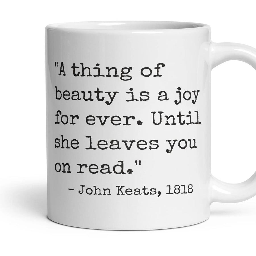 A thing of beauty is a joy for ever. Until she leaves you on read. mug, 11oz white ceramic, handle right