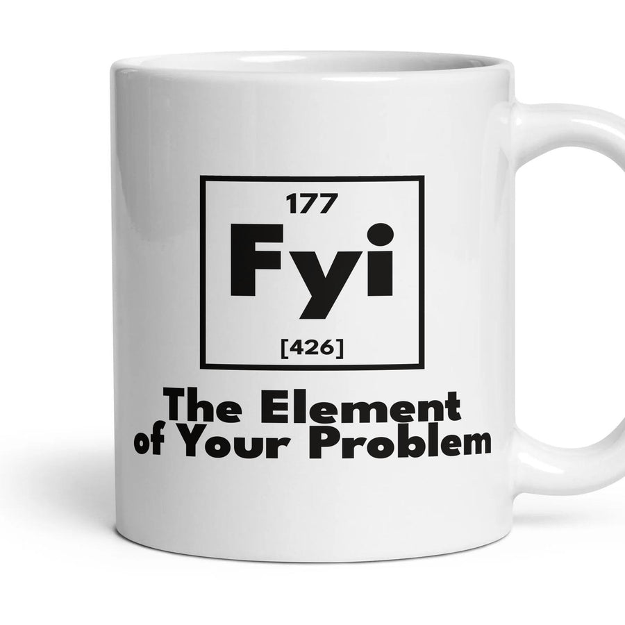 Fyi The Element of Your Problem mug, 11oz white ceramic, handle right