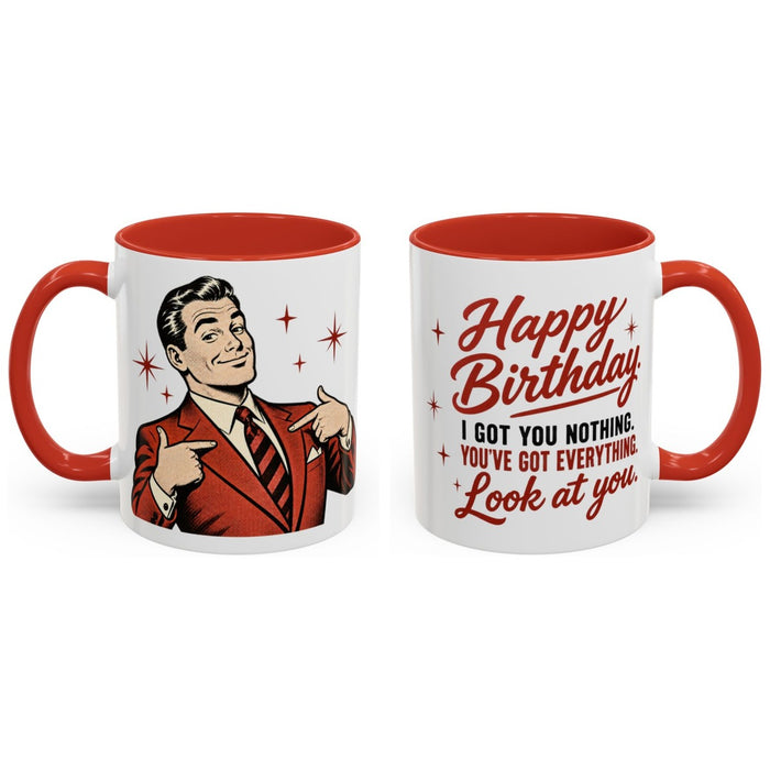 Happy Birthday. I got you nothing. You've got everything. Look at you. mug, 11oz white ceramic, red handle and interior, handle right