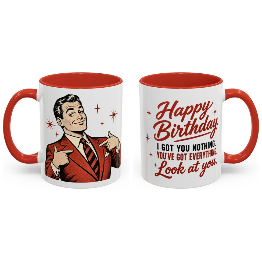 Happy Birthday. I got you nothing. You've got everything. Look at you. mug, 11oz white ceramic, red handle and interior, handle right