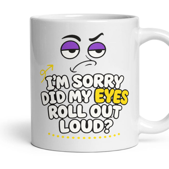 I'M SORRY DID MY EYES ROLL OUT LOUD? mug, 11oz white ceramic, handle right
