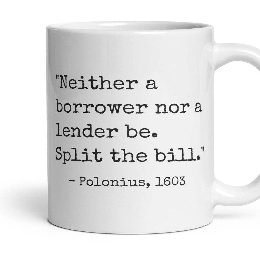 Neither a borrower nor a lender be. Split the bill. mug, 11oz white ceramic, handle right