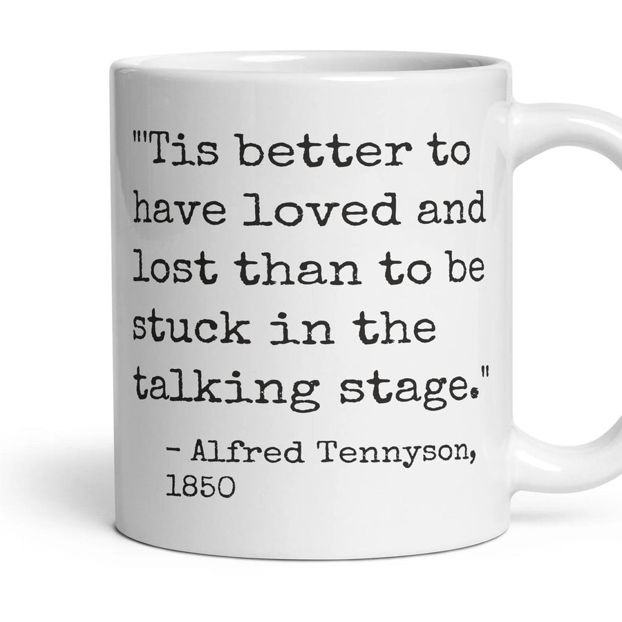 'Tis better to have loved and lost than to be stuck in the talking stage. mug, 11oz white ceramic, handle right