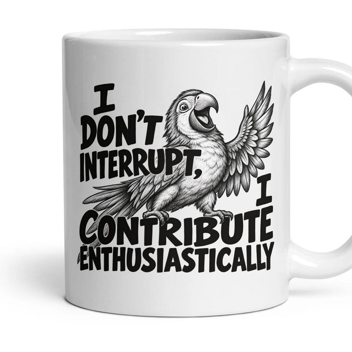 I DON'T INTERRUPT, I CONTRIBUTE ENTHUSIASTICALLY mug, 11oz white ceramic, handle right