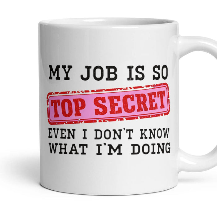 MY JOB IS SO TOP SECRET EVEN I DON'T KNOW WHAT I'M DOING mug, 11oz white ceramic, handle right